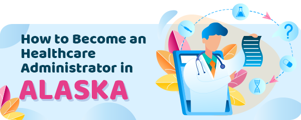 How to Become a Healthcare Administrator in Alaska